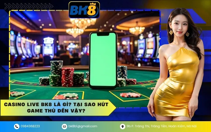 Casino Live BK8 Là Gì Tại Sao Hút Game Thủ Đến Vậy