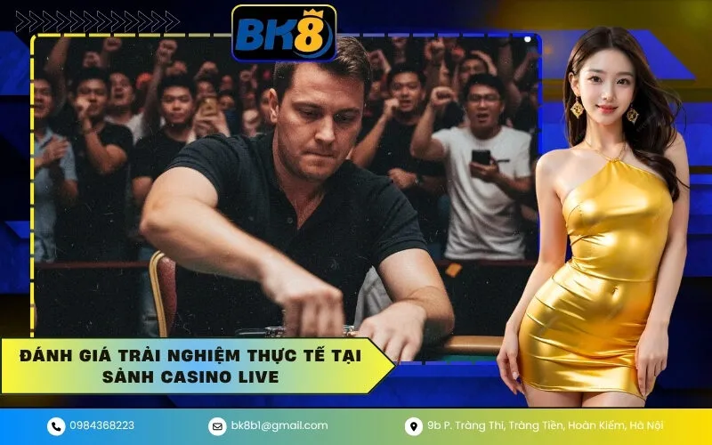 Đánh Giá Trải Nghiệm Thực Tế Tại Sảnh Casino Live