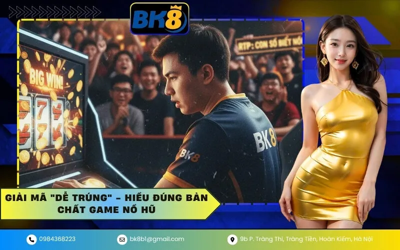 Giải mã Dễ Trúng - Hiểu đúng bản chất Game Nổ Hũ