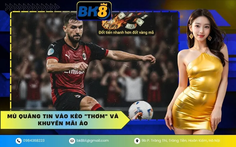 Mù Quáng Tin Vào Kèo Thơm và Khuyến Mãi Ảo