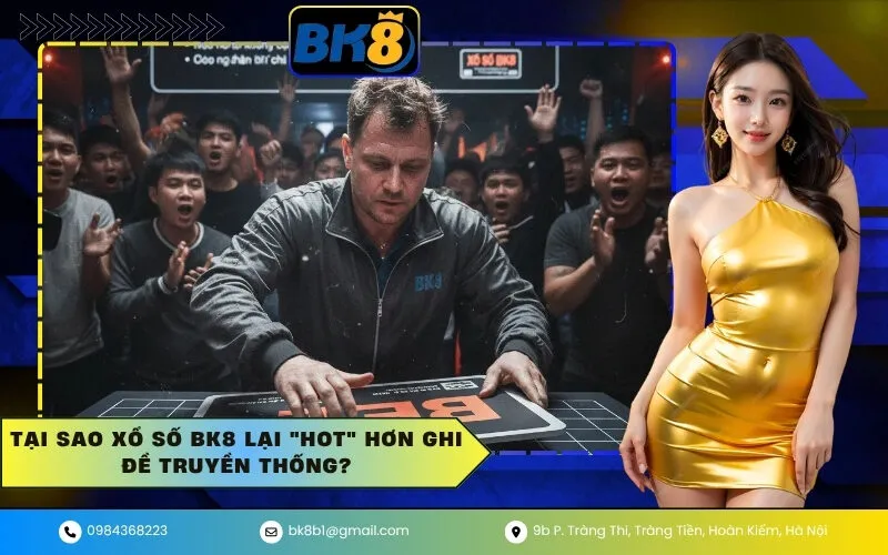Tại sao Xổ Số BK8 lại hot hơn ghi đề truyền thống
