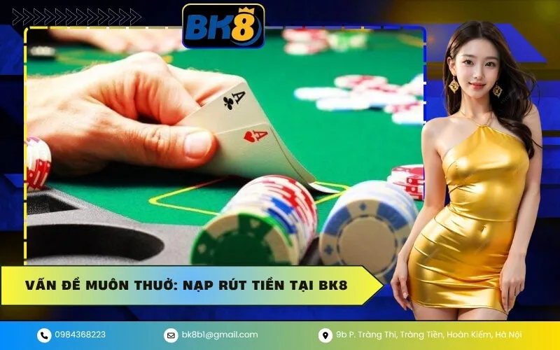 Vấn Đề Muôn Thuở Nạp Rút Tiền Tại BK8